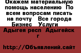 Окажем материальную помощь населению. По всем вопросам писать на почту - Все города Бизнес » Услуги   . Адыгея респ.,Адыгейск г.